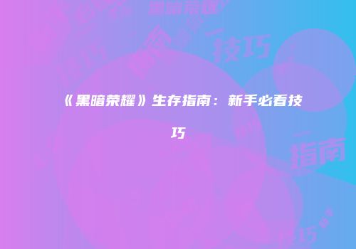 《黑暗荣耀》生存指南：新手必看技巧