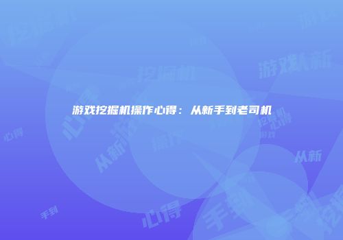 游戏挖掘机操作心得：从新手到老司机