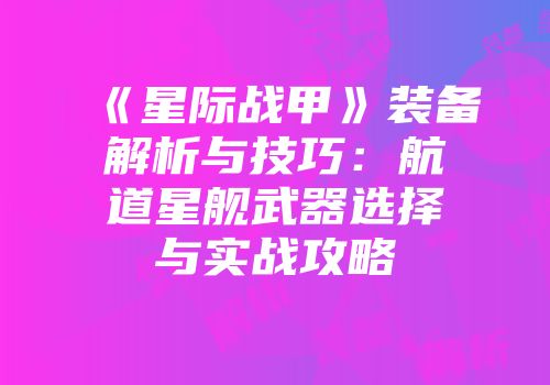 《星际战甲》装备解析与技巧：航道星舰武器选择与实战攻略