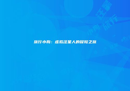 旅行小狗：虚拟汪星人的冒险之旅