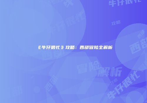 《牛仔很忙》攻略：西部冒险全解析