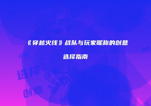 《穿越火线》战队与玩家昵称的创意选择指南