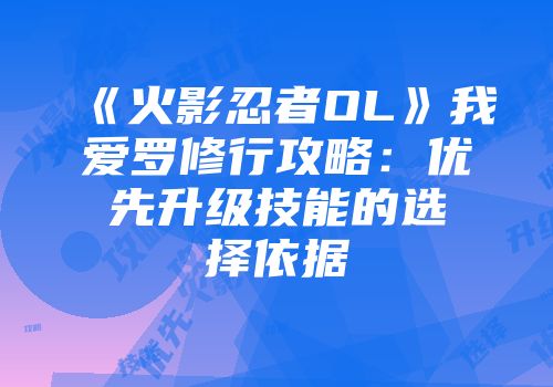 《火影忍者OL》我爱罗修行攻略：优先升级技能的选择依据