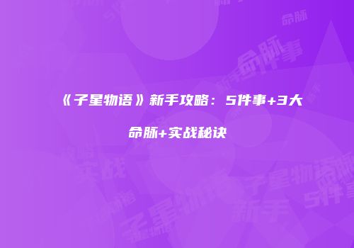 《子星物语》新手攻略：5件事+3大命脉+实战秘诀