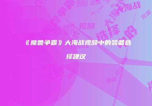 《魔兽争霸》大海战视频中的装备选择建议