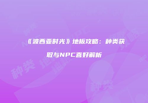 《波西亚时光》地板攻略：种类获取与NPC喜好解析