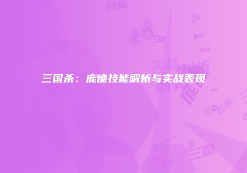 三国杀：庞德技能解析与实战表现