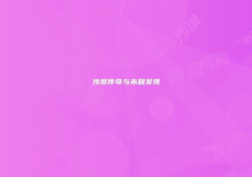 沙漠传奇与未知发现