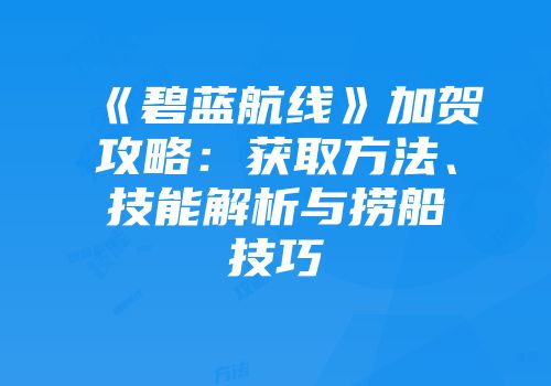 《碧蓝航线》加贺攻略：获取方法、技能解析与捞船技巧