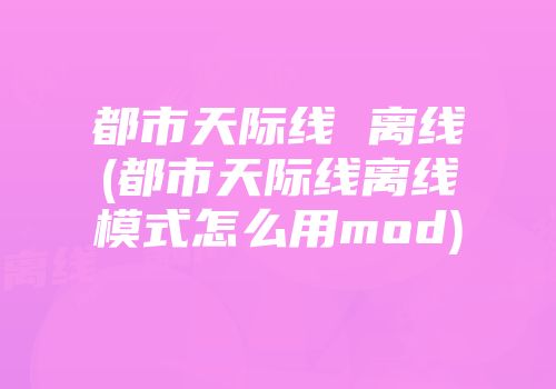 都市天际线 离线(都市天际线离线模式怎么用mod)