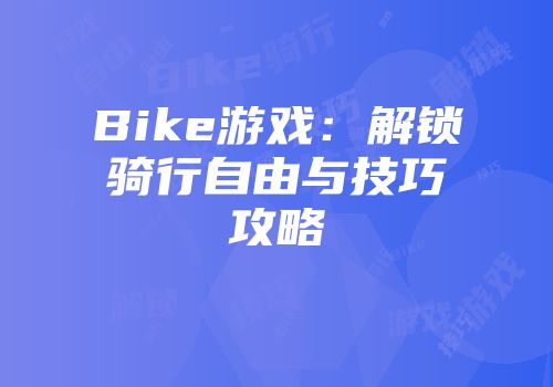 Bike游戏：解锁骑行自由与技巧攻略