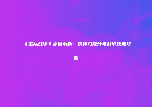 《星际战甲》深度解析：精神力提升与战甲技能攻略