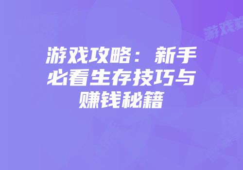 游戏攻略：新手必看生存技巧与赚钱秘籍