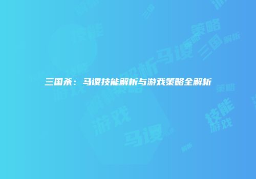 三国杀：马谡技能解析与游戏策略全解析