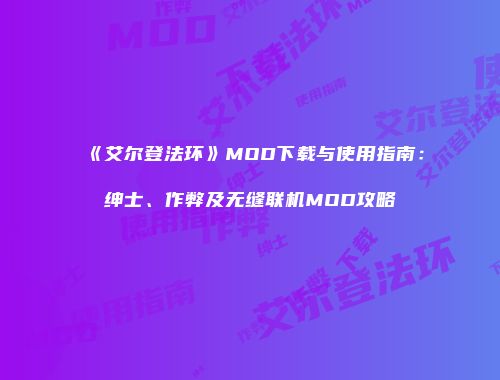 《艾尔登法环》MOD下载与使用指南：绅士、作弊及无缝联机MOD攻略