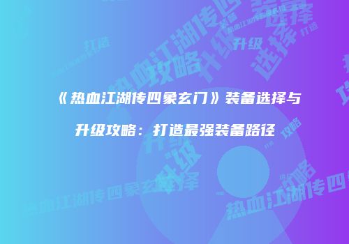《热血江湖传四象玄门》装备选择与升级攻略：打造最强装备路径