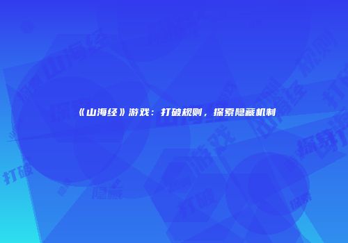 《山海经》游戏：打破规则，探索隐藏机制