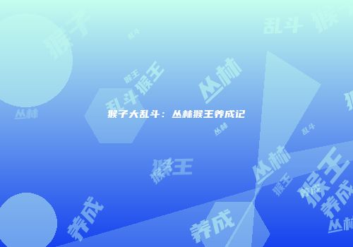 猴子大乱斗：丛林猴王养成记