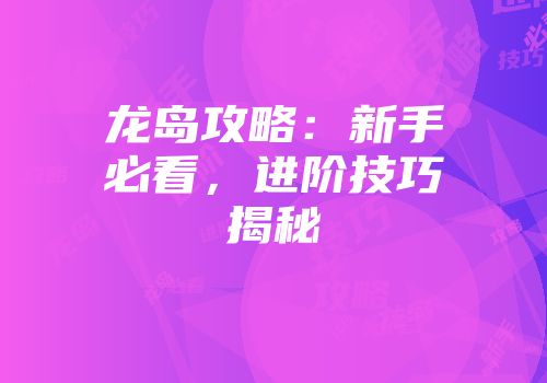 龙岛攻略：新手必看，进阶技巧揭秘