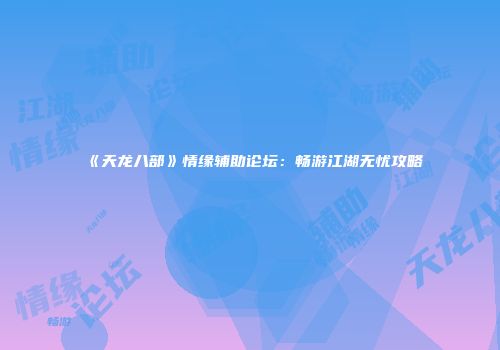 《天龙八部》情缘辅助论坛：畅游江湖无忧攻略
