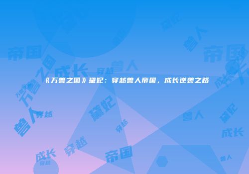 《万兽之国》黛妃：穿越兽人帝国，成长逆袭之路