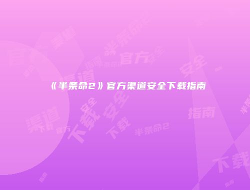 《半条命2》官方渠道安全下载指南