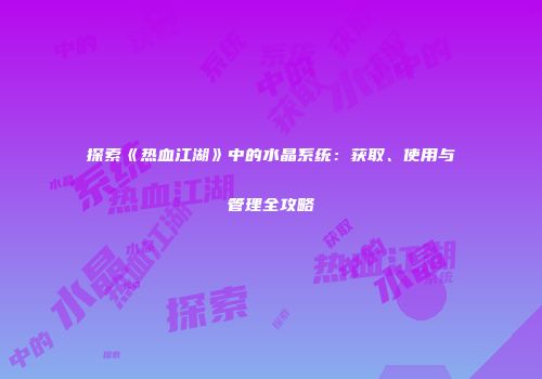 探索《热血江湖》中的水晶系统：获取、使用与管理全攻略