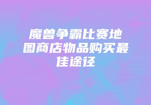 魔兽争霸比赛地图商店物品购买最佳途径