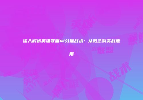 深入解析英雄联盟41分推战术：从概念到实战应用