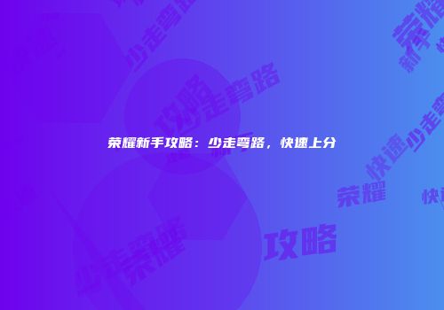 荣耀新手攻略：少走弯路，快速上分
