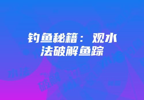钓鱼秘籍：观水法破解鱼踪