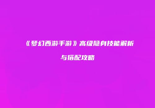 《梦幻西游手游》高级隐身技能解析与搭配攻略