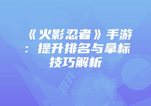 《火影忍者》手游：提升排名与拿标技巧解析