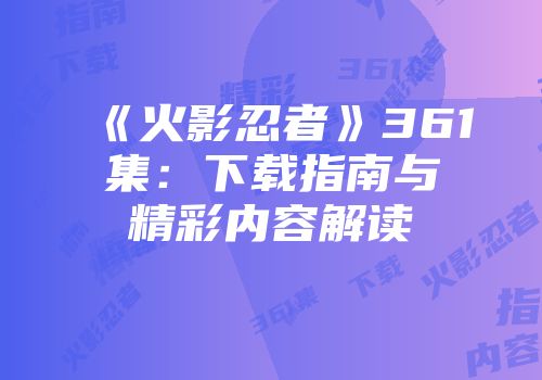 《火影忍者》361集：下载指南与精彩内容解读