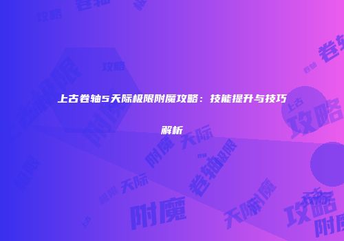 上古卷轴5天际极限附魔攻略：技能提升与技巧解析