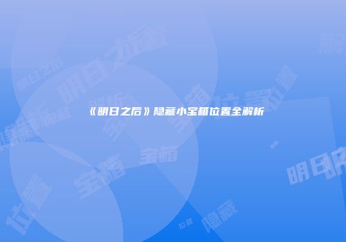 《明日之后》隐藏小宝箱位置全解析