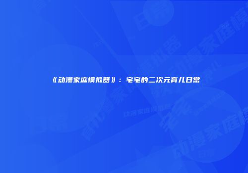 《动漫家庭模拟器》：宅宅的二次元育儿日常