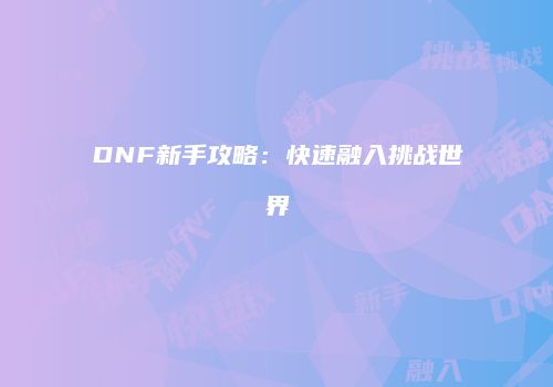 DNF新手攻略：快速融入挑战世界