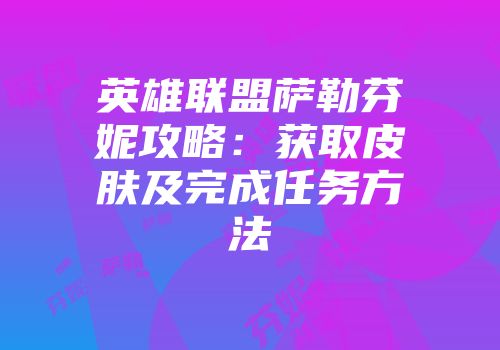 英雄联盟萨勒芬妮攻略：获取皮肤及完成任务方法