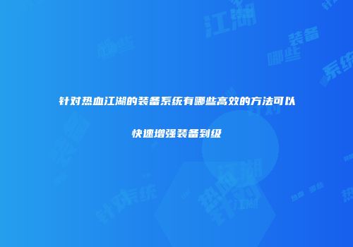 针对热血江湖的装备系统有哪些高效的方法可以快速增强装备到级