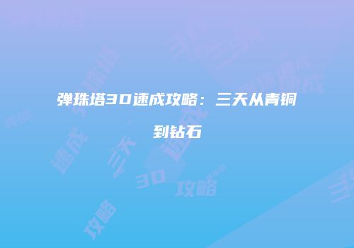 弹珠塔3D速成攻略：三天从青铜到钻石