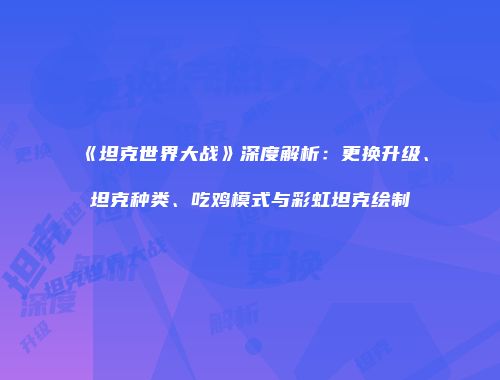 《坦克世界大战》深度解析：更换升级、坦克种类、吃鸡模式与彩虹坦克绘制