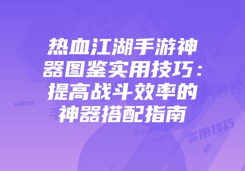 热血江湖手游神器图鉴实用技巧：提高战斗效率的神器搭配指南