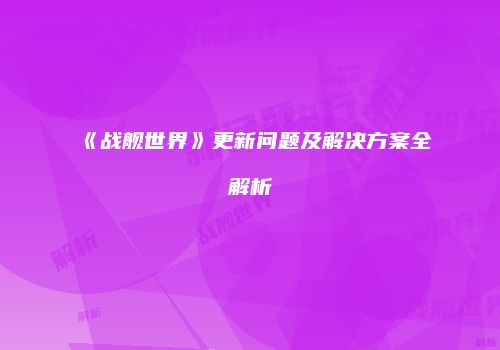 《战舰世界》更新问题及解决方案全解析