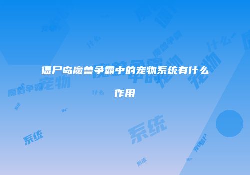 僵尸岛魔兽争霸中的宠物系统有什么作用