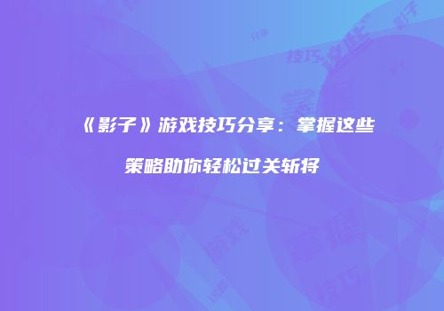 《影子》游戏技巧分享：掌握这些策略助你轻松过关斩将