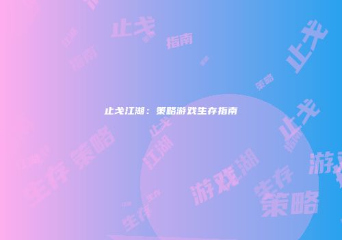 止戈江湖：策略游戏生存指南