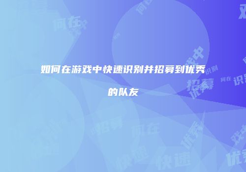 如何在游戏中快速识别并招募到优秀的队友