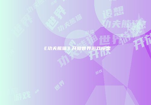 《功夫熊猫》开放世界游戏设想