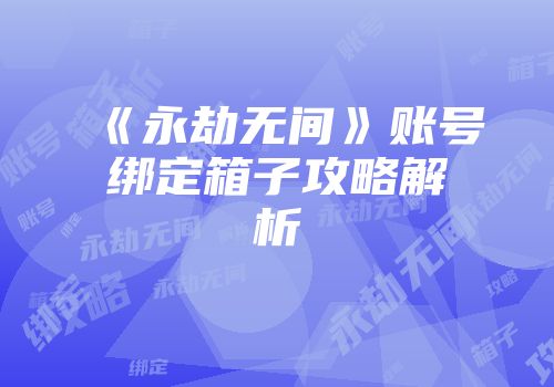 《永劫无间》账号绑定箱子攻略解析